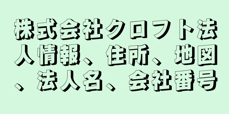 株式会社クロフト法人情報、住所、地図、法人名、会社番号