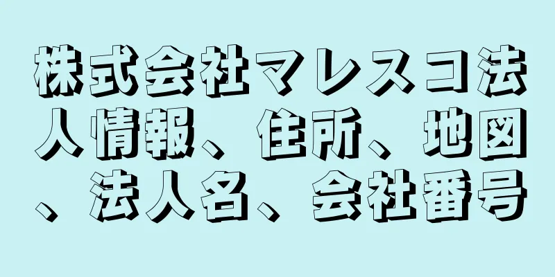 株式会社マレスコ法人情報、住所、地図、法人名、会社番号