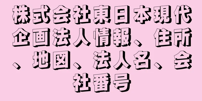 株式会社東日本現代企画法人情報、住所、地図、法人名、会社番号