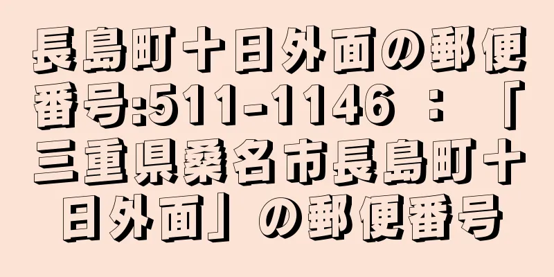 長島町十日外面の郵便番号:511-1146 ： 「三重県桑名市長島町十日外面」の郵便番号