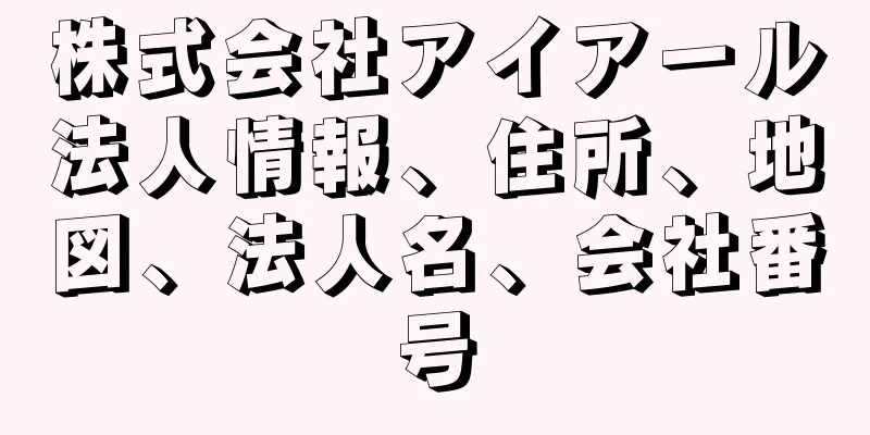 株式会社アイアール法人情報、住所、地図、法人名、会社番号