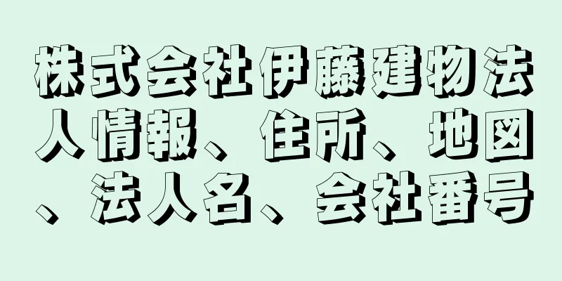 株式会社伊藤建物法人情報、住所、地図、法人名、会社番号