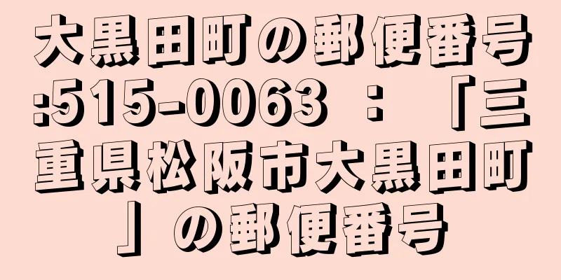 大黒田町の郵便番号:515-0063 ： 「三重県松阪市大黒田町」の郵便番号