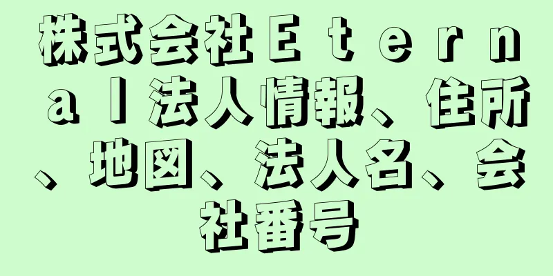 株式会社Ｅｔｅｒｎａｌ法人情報、住所、地図、法人名、会社番号