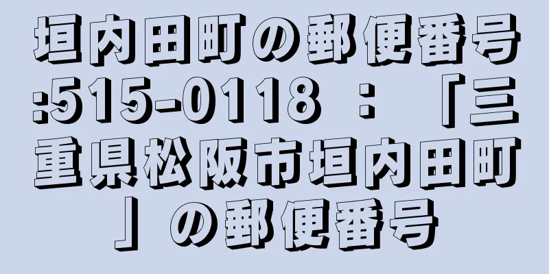 垣内田町の郵便番号:515-0118 ： 「三重県松阪市垣内田町」の郵便番号