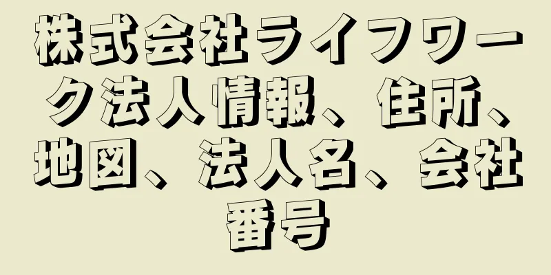 株式会社ライフワーク法人情報、住所、地図、法人名、会社番号