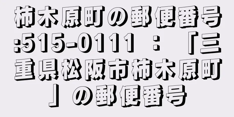 柿木原町の郵便番号:515-0111 ： 「三重県松阪市柿木原町」の郵便番号