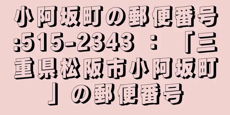 小阿坂町の郵便番号:515-2343 ： 「三重県松阪市小阿坂町」の郵便番号