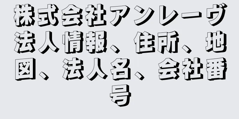 株式会社アンレーヴ法人情報、住所、地図、法人名、会社番号