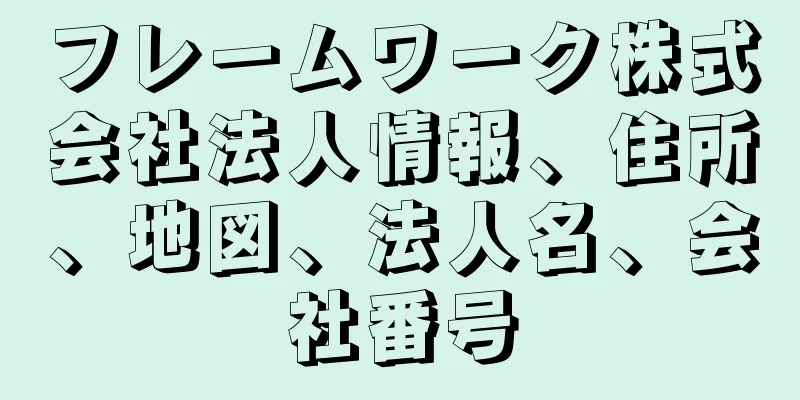 フレームワーク株式会社法人情報、住所、地図、法人名、会社番号