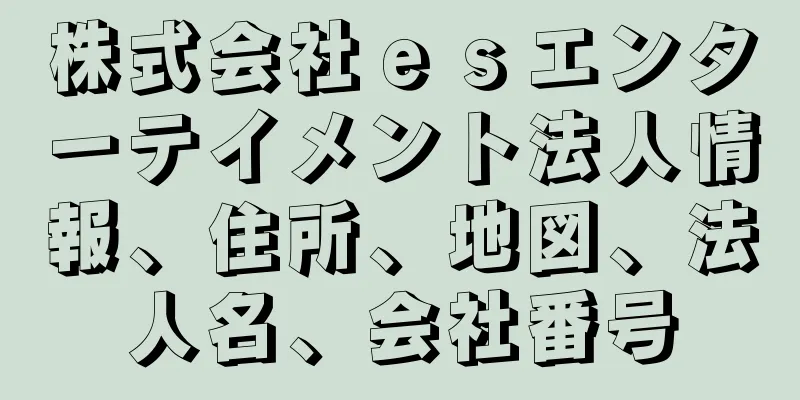 株式会社ｅｓエンターテイメント法人情報、住所、地図、法人名、会社番号