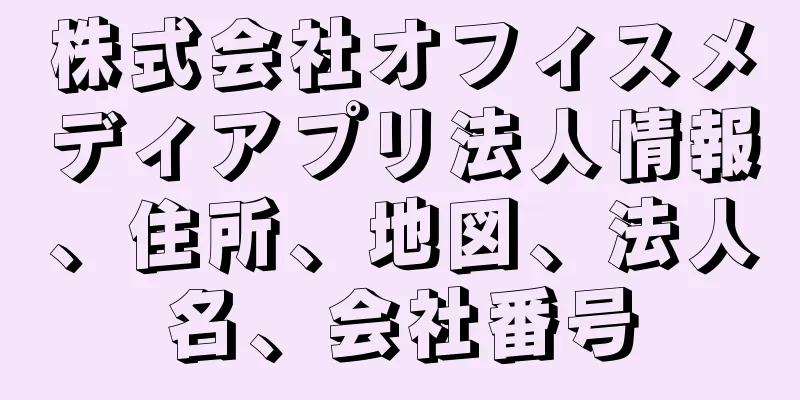 株式会社オフィスメディアプリ法人情報、住所、地図、法人名、会社番号