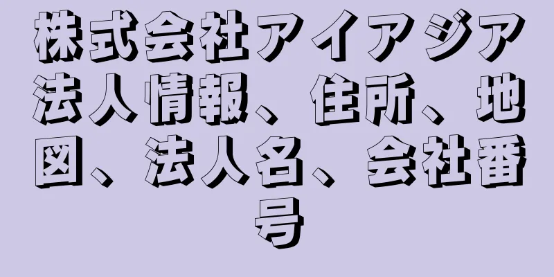 株式会社アイアジア法人情報、住所、地図、法人名、会社番号