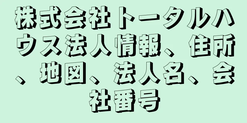 株式会社トータルハウス法人情報、住所、地図、法人名、会社番号