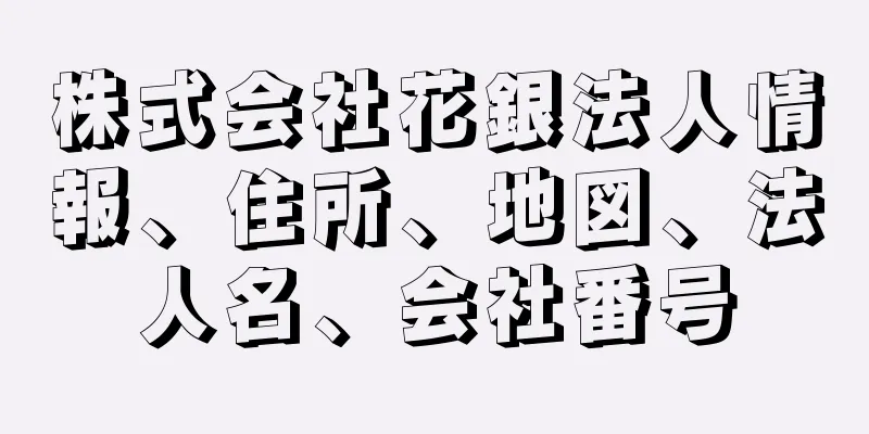 株式会社花銀法人情報、住所、地図、法人名、会社番号