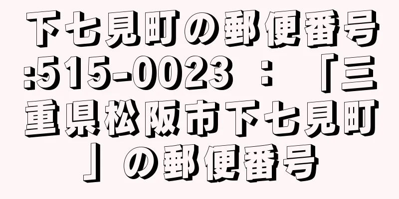 下七見町の郵便番号:515-0023 ： 「三重県松阪市下七見町」の郵便番号