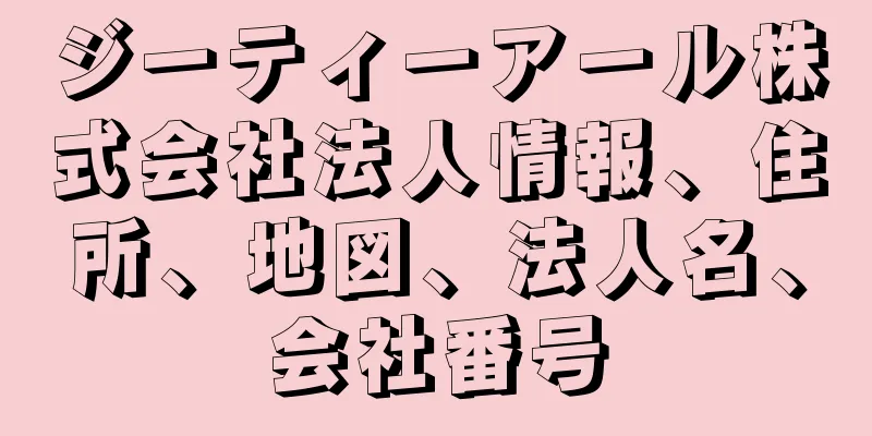 ジーティーアール株式会社法人情報、住所、地図、法人名、会社番号