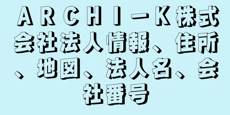 ＡＲＣＨＩ－Ｋ株式会社法人情報、住所、地図、法人名、会社番号