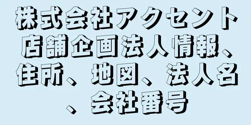 株式会社アクセント店舗企画法人情報、住所、地図、法人名、会社番号