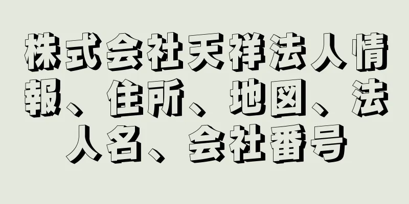 株式会社天祥法人情報、住所、地図、法人名、会社番号