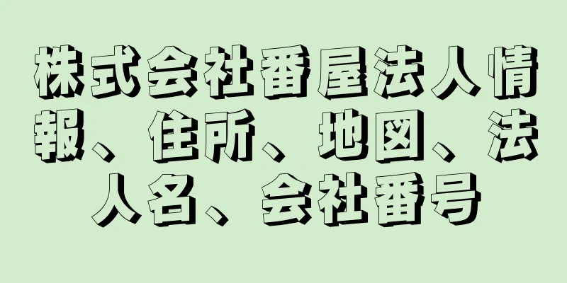 株式会社番屋法人情報、住所、地図、法人名、会社番号