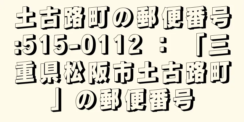 土古路町の郵便番号:515-0112 ： 「三重県松阪市土古路町」の郵便番号