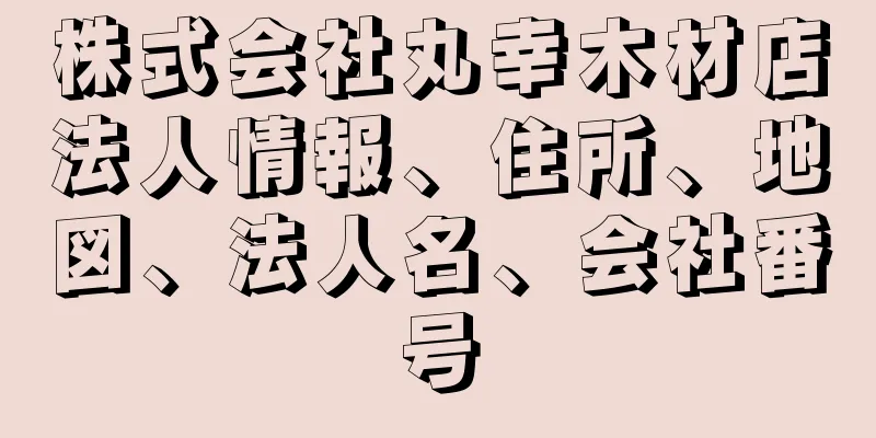 株式会社丸幸木材店法人情報、住所、地図、法人名、会社番号