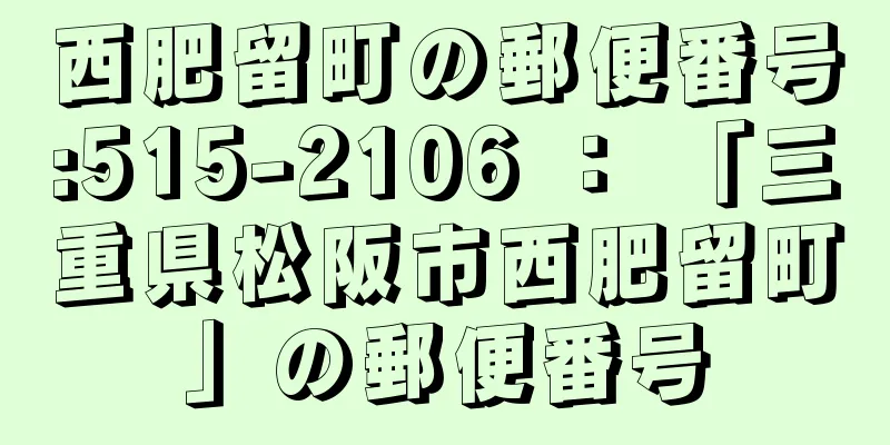 西肥留町の郵便番号:515-2106 ： 「三重県松阪市西肥留町」の郵便番号