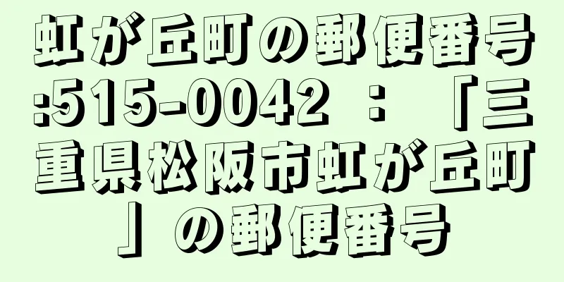 虹が丘町の郵便番号:515-0042 ： 「三重県松阪市虹が丘町」の郵便番号