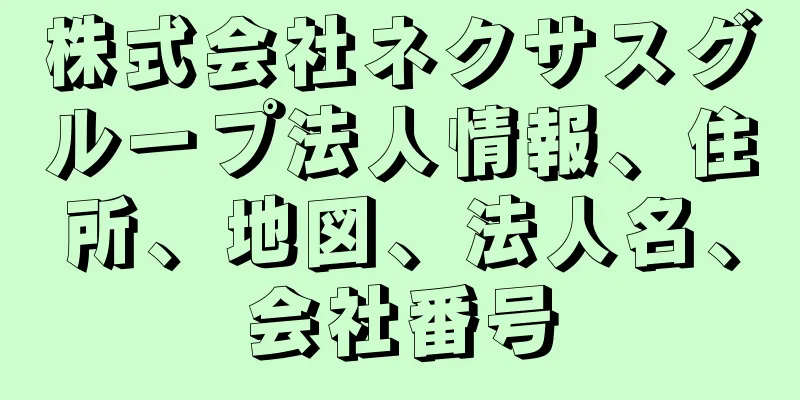 株式会社ネクサスグループ法人情報、住所、地図、法人名、会社番号