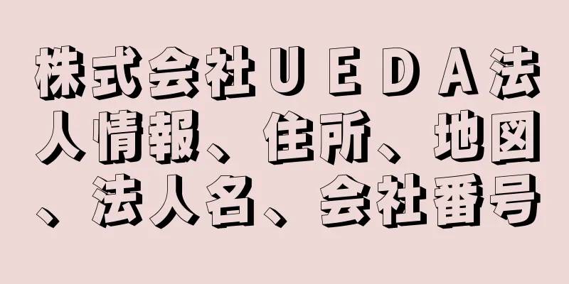 株式会社ＵＥＤＡ法人情報、住所、地図、法人名、会社番号