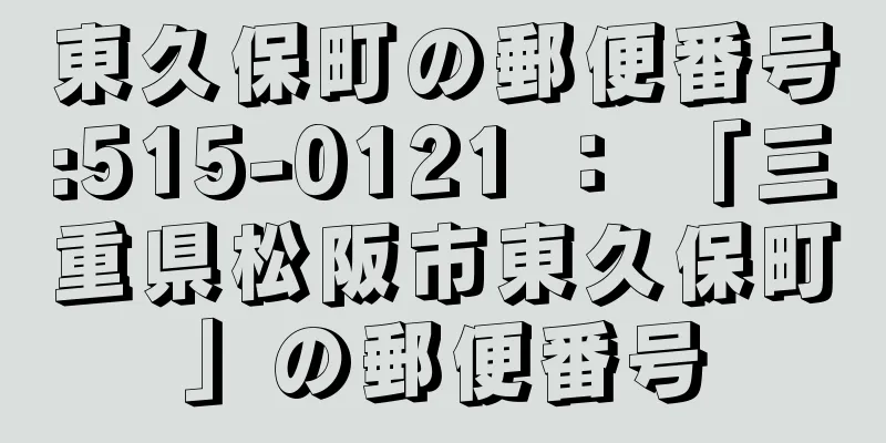 東久保町の郵便番号:515-0121 ： 「三重県松阪市東久保町」の郵便番号