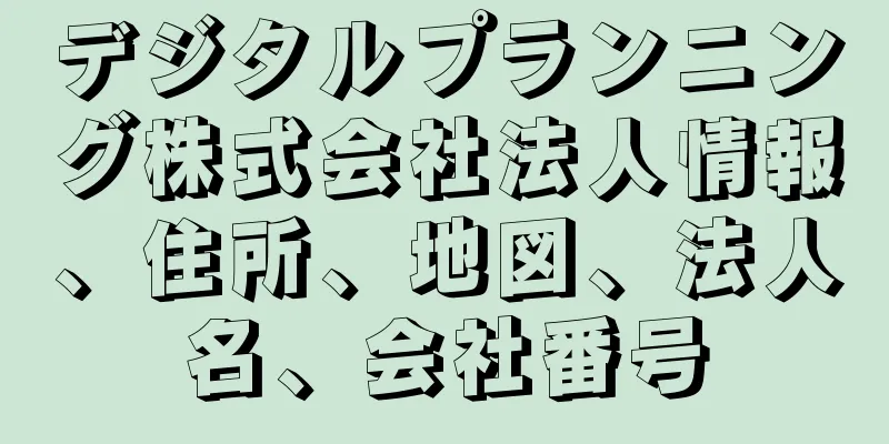 デジタルプランニング株式会社法人情報、住所、地図、法人名、会社番号
