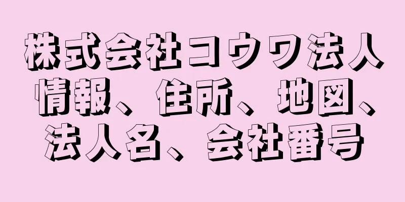 株式会社コウワ法人情報、住所、地図、法人名、会社番号