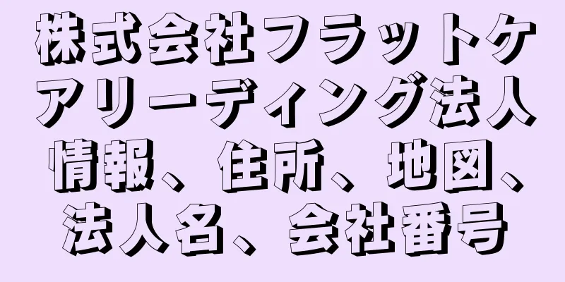 株式会社フラットケアリーディング法人情報、住所、地図、法人名、会社番号