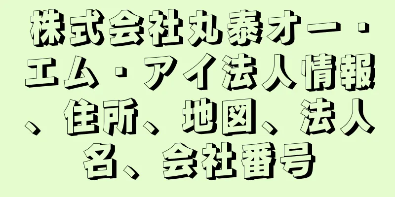 株式会社丸泰オー・エム・アイ法人情報、住所、地図、法人名、会社番号