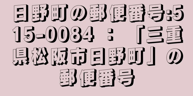 日野町の郵便番号:515-0084 ： 「三重県松阪市日野町」の郵便番号