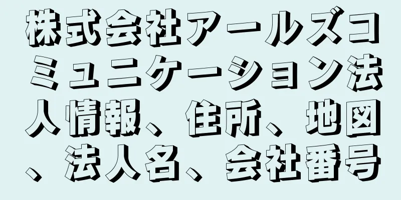 株式会社アールズコミュニケーション法人情報、住所、地図、法人名、会社番号