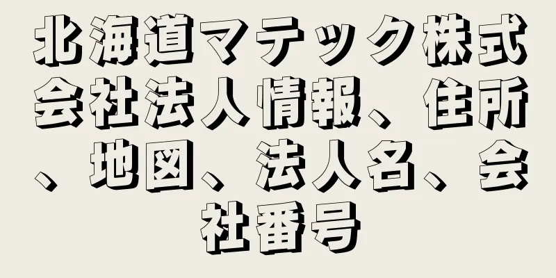 北海道マテック株式会社法人情報、住所、地図、法人名、会社番号