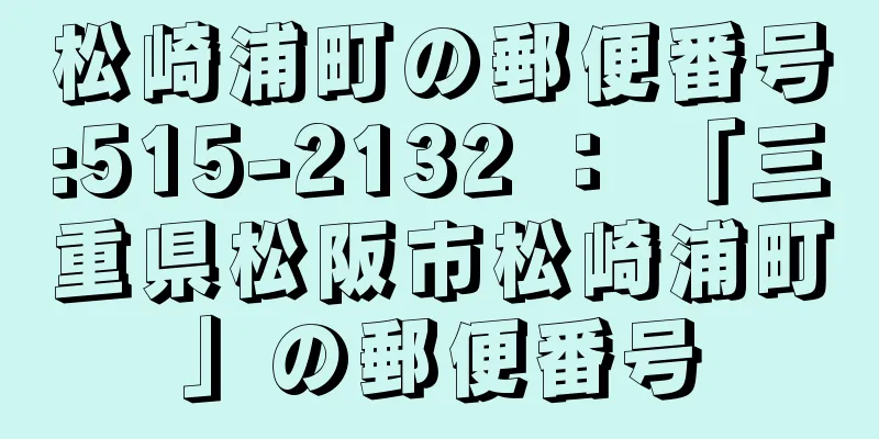 松崎浦町の郵便番号:515-2132 ： 「三重県松阪市松崎浦町」の郵便番号