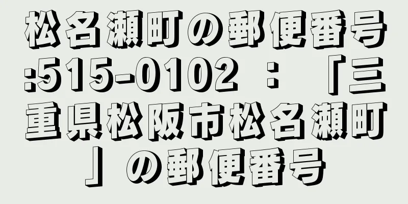 松名瀬町の郵便番号:515-0102 ： 「三重県松阪市松名瀬町」の郵便番号