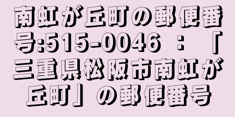 南虹が丘町の郵便番号:515-0046 ： 「三重県松阪市南虹が丘町」の郵便番号