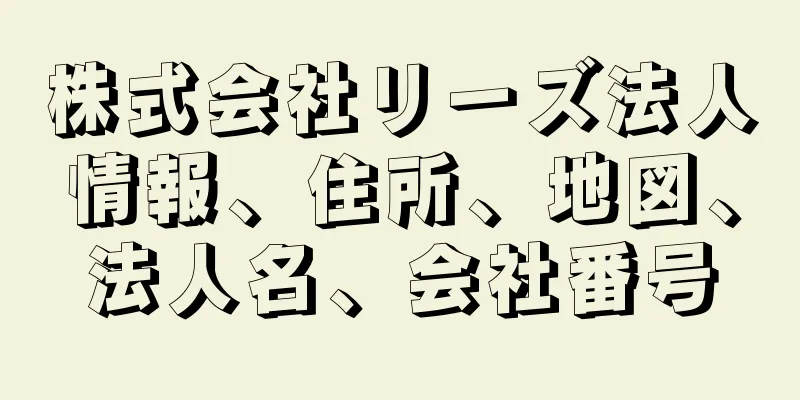 株式会社リーズ法人情報、住所、地図、法人名、会社番号