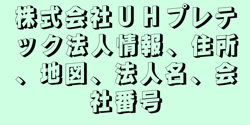 株式会社ＵＨプレテック法人情報、住所、地図、法人名、会社番号