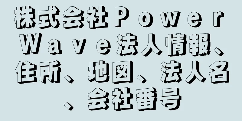 株式会社Ｐｏｗｅｒ　Ｗａｖｅ法人情報、住所、地図、法人名、会社番号