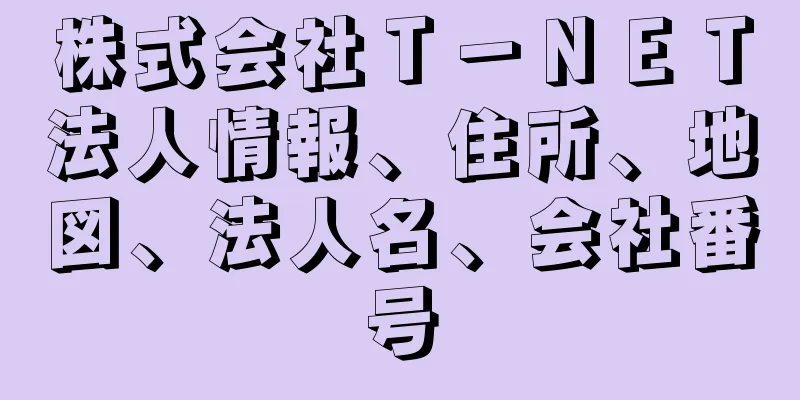 株式会社Ｔ－ＮＥＴ法人情報、住所、地図、法人名、会社番号