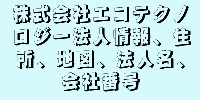 株式会社エコテクノロジー法人情報、住所、地図、法人名、会社番号