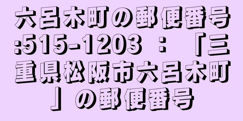 六呂木町の郵便番号:515-1203 ： 「三重県松阪市六呂木町」の郵便番号