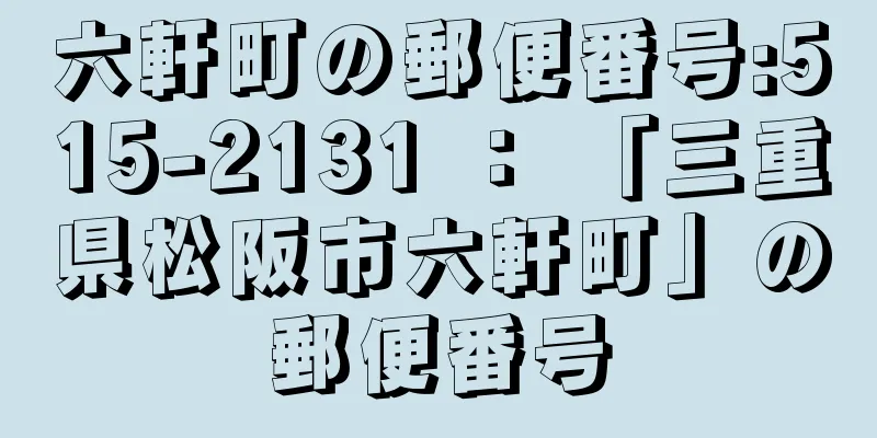 六軒町の郵便番号:515-2131 ： 「三重県松阪市六軒町」の郵便番号