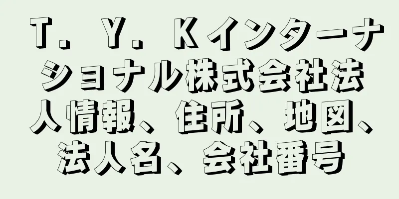 Ｔ．Ｙ．Ｋインターナショナル株式会社法人情報、住所、地図、法人名、会社番号